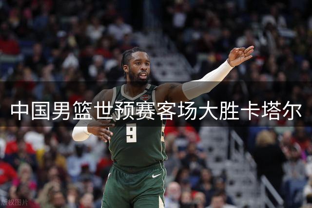 中国男篮世预赛客场大胜卡塔尔