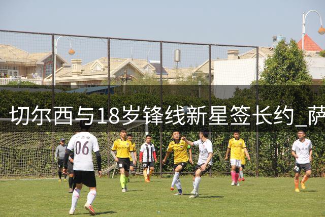切尔西与18岁锋线新星签长约 萨特帕耶夫租借伯恩利锻炼