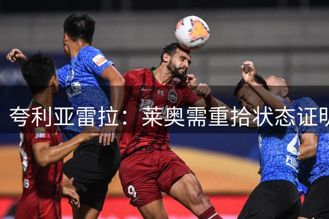 夸利亚雷拉：莱奥需重拾状态证明自己；责任总落在他身上