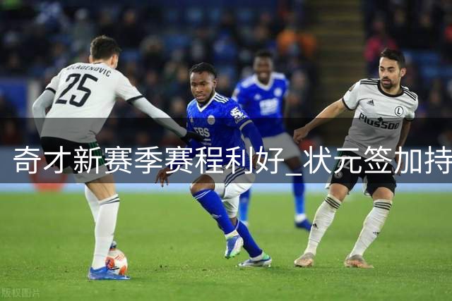 奇才新赛季赛程利好 状元签加持期待翻身