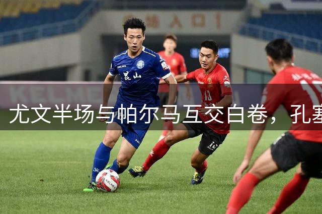 尤文半场与帕尔马互交白卷，孔塞桑险破门