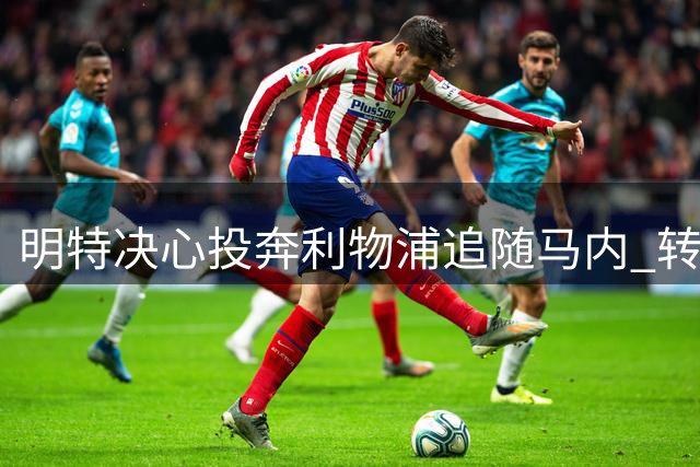 明特决心投奔利物浦追随马内 转会费成最后障碍