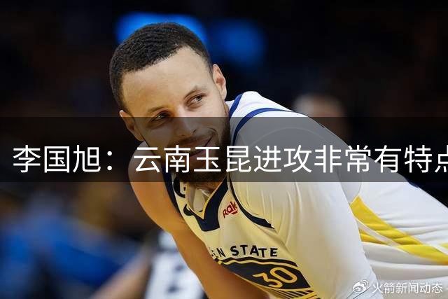 李国旭：云南玉昆进攻非常有特点，客场作战需注意体能和球速