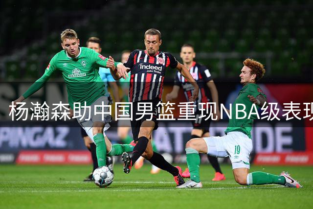 杨瀚森助中国男篮重现NBA级表现风采