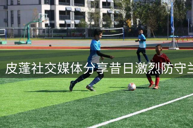 皮蓬社交媒体分享昔日激烈防守兰比尔旧照